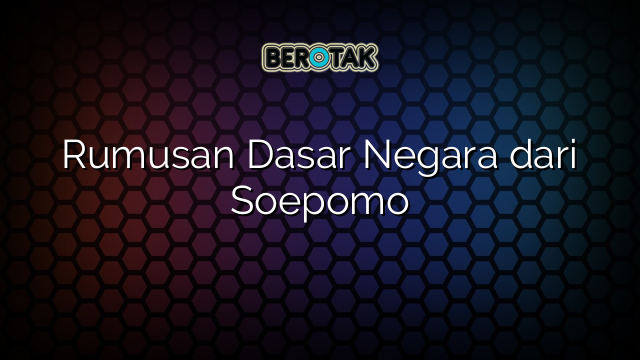 Rumusan Dasar Negara dari Soepomo