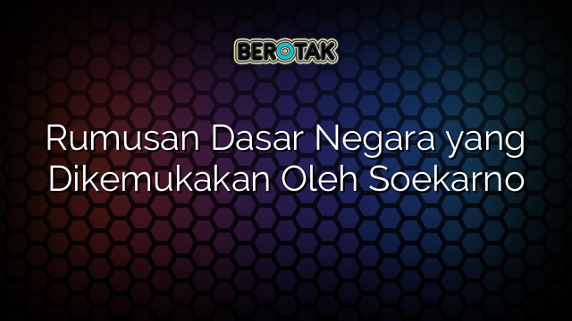 Rumusan Dasar Negara yang Dikemukakan Oleh Soekarno