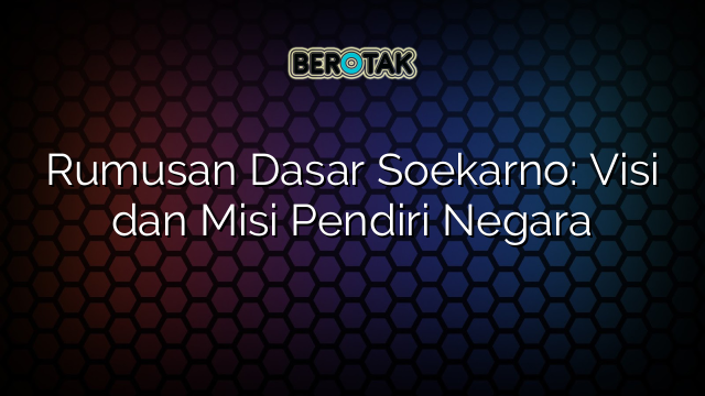 Rumusan Dasar Soekarno: Visi dan Misi Pendiri Negara