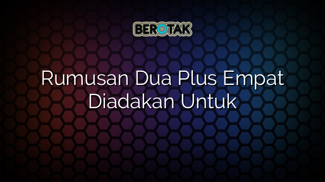 Rumusan Dua Plus Empat Diadakan Untuk