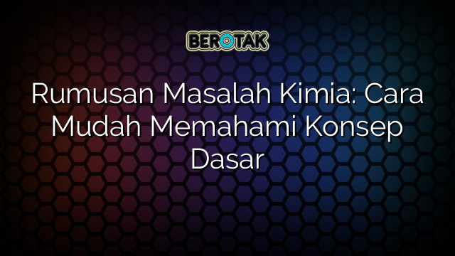 Rumusan Masalah Kimia: Cara Mudah Memahami Konsep Dasar