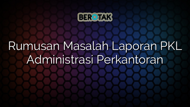 Rumusan Masalah Laporan PKL Administrasi Perkantoran