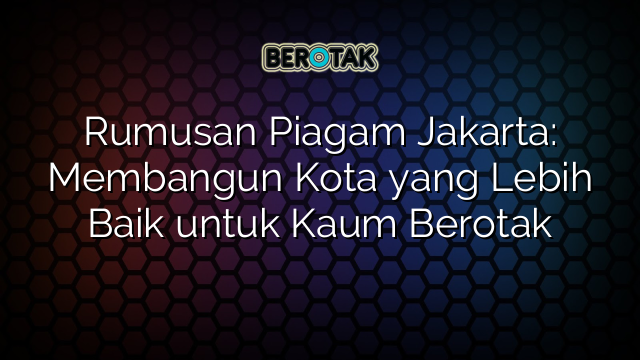 Rumusan Piagam Jakarta: Membangun Kota yang Lebih Baik untuk Kaum Berotak