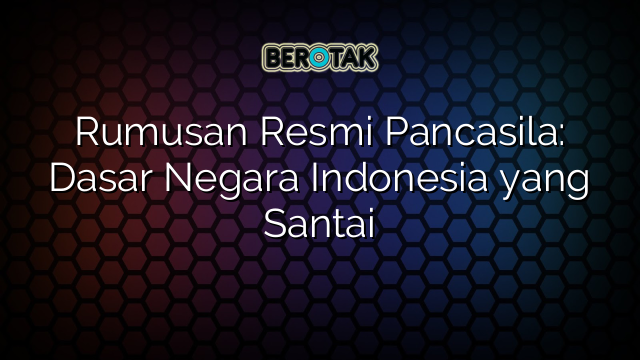 Rumusan Resmi Pancasila: Dasar Negara Indonesia yang Santai