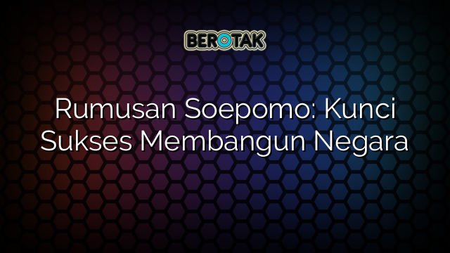 Rumusan Soepomo: Kunci Sukses Membangun Negara