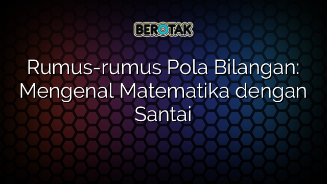 Rumus-rumus Pola Bilangan: Mengenal Matematika dengan Santai