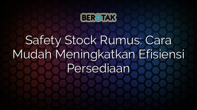 Safety Stock Rumus: Cara Mudah Meningkatkan Efisiensi Persediaan