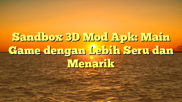 Sandbox 3D Mod Apk: Main Game dengan Lebih Seru dan Menarik