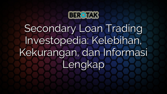 Secondary Loan Trading Investopedia: Kelebihan, Kekurangan, dan Informasi Lengkap