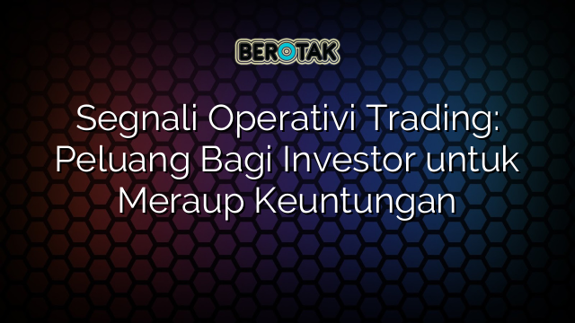 Segnali Operativi Trading: Peluang Bagi Investor untuk Meraup Keuntungan