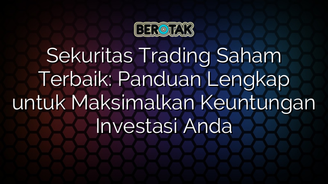 Sekuritas Trading Saham Terbaik: Panduan Lengkap untuk Maksimalkan Keuntungan Investasi Anda