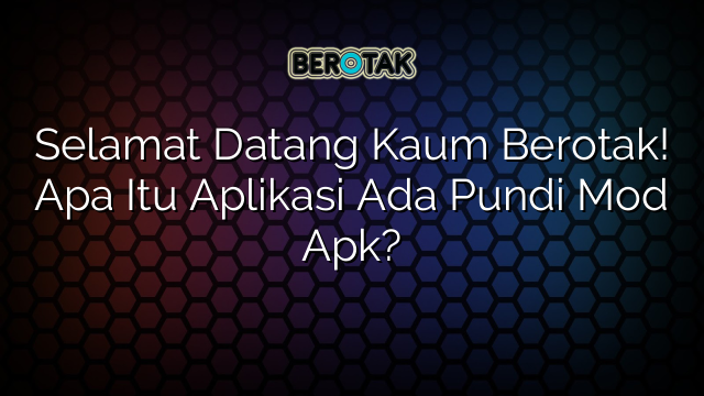 Selamat Datang Kaum Berotak! Apa Itu Aplikasi Ada Pundi Mod Apk?