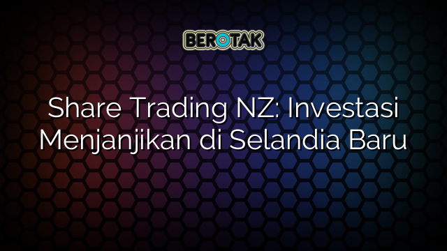 Share Trading NZ: Investasi Menjanjikan di Selandia Baru