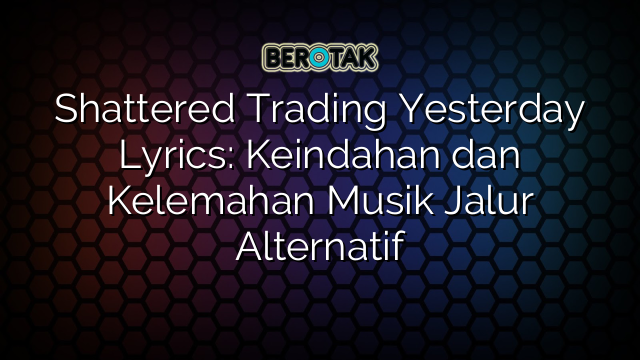 Shattered Trading Yesterday Lyrics: Keindahan dan Kelemahan Musik Jalur Alternatif