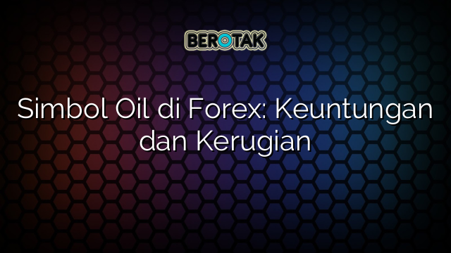 √ Simbol Oil di Forex: Keuntungan dan Kerugian