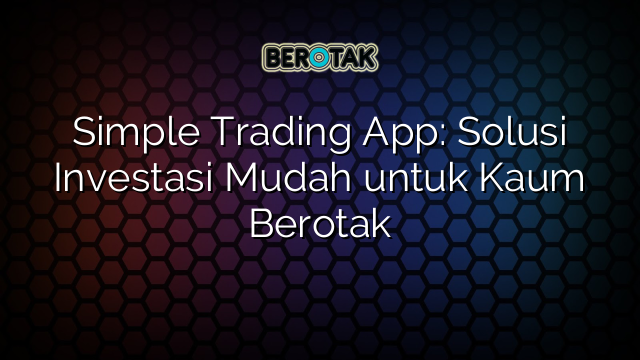 Simple Trading App: Solusi Investasi Mudah untuk Kaum Berotak