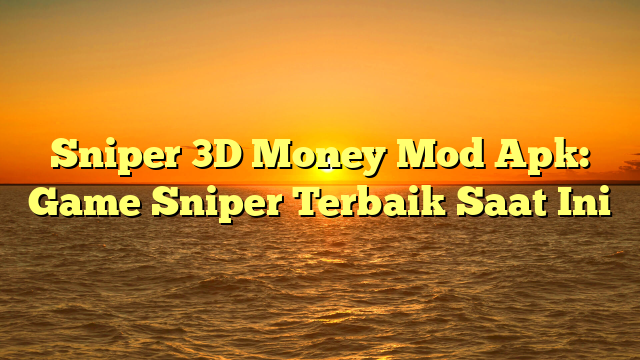 Sniper 3D Money Mod Apk: Game Sniper Terbaik Saat Ini