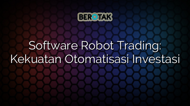 Software Robot Trading: Kekuatan Otomatisasi Investasi