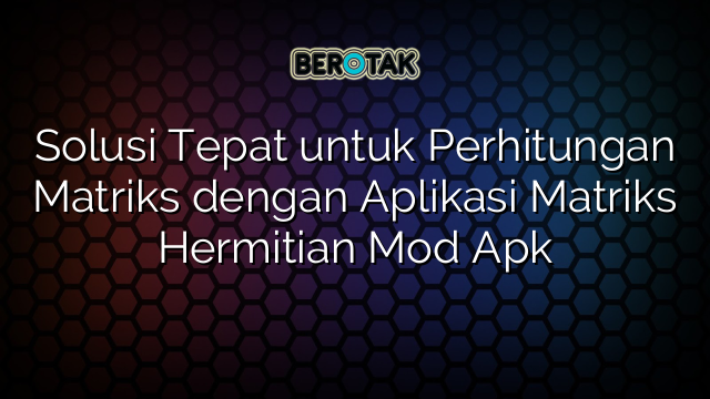 Solusi Tepat untuk Perhitungan Matriks dengan Aplikasi Matriks Hermitian Mod Apk