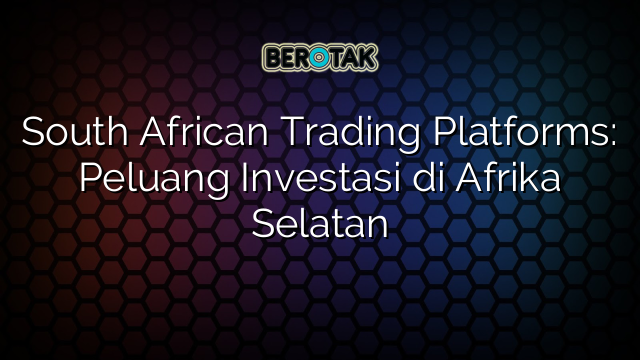 South African Trading Platforms: Peluang Investasi di Afrika Selatan