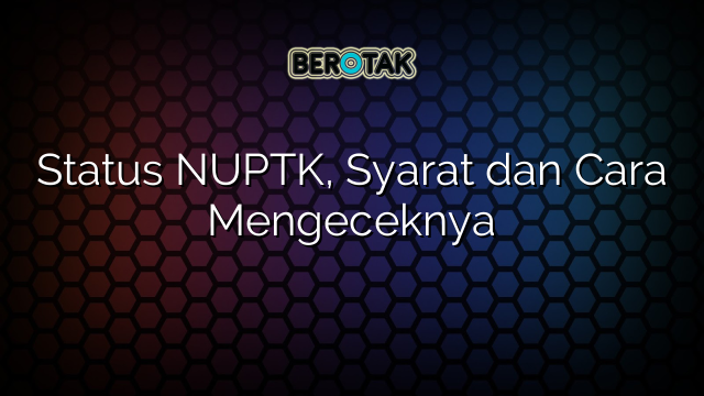 Status NUPTK, Syarat dan Cara Mengeceknya