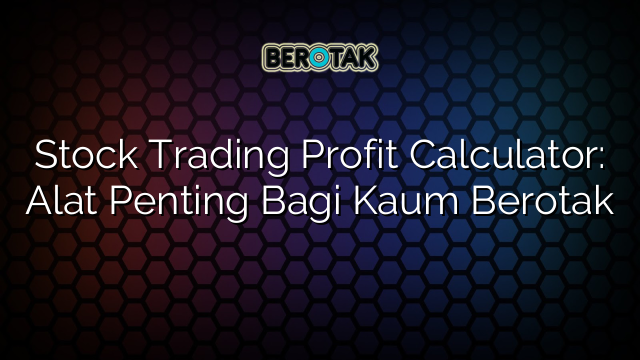 Stock Trading Profit Calculator: Alat Penting Bagi Kaum Berotak