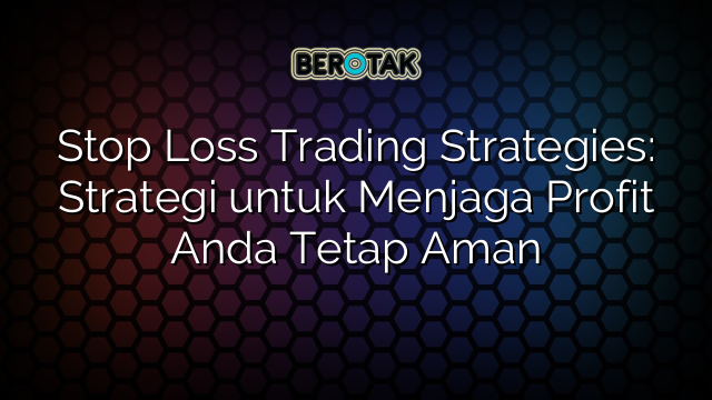 Stop Loss Trading Strategies: Strategi untuk Menjaga Profit Anda Tetap Aman