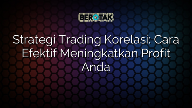 Strategi Trading Korelasi Cara Efektif Meningkatkan Profit Anda