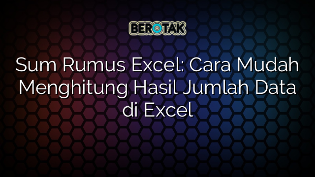 Sum Rumus Excel: Cara Mudah Menghitung Hasil Jumlah Data di Excel