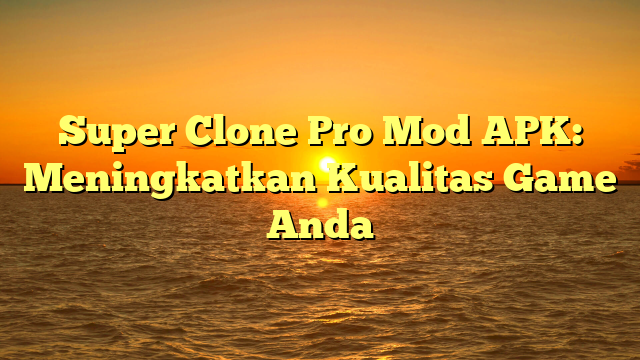 Super Clone Pro Mod APK: Meningkatkan Kualitas Game Anda