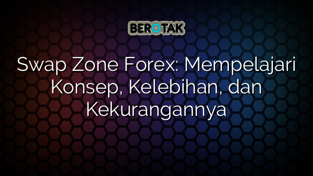 Swap Zone Forex: Mempelajari Konsep, Kelebihan, dan Kekurangannya