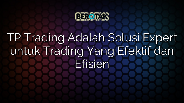 TP Trading Adalah Solusi Expert untuk Trading Yang Efektif dan Efisien