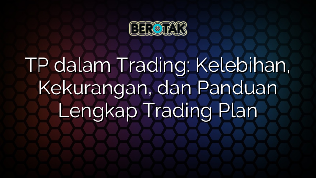 TP dalam Trading: Kelebihan, Kekurangan, dan Panduan Lengkap Trading Plan