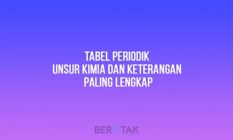 Tabel Periodik Unsur Kimia dan Keterangan Paling Lengkap