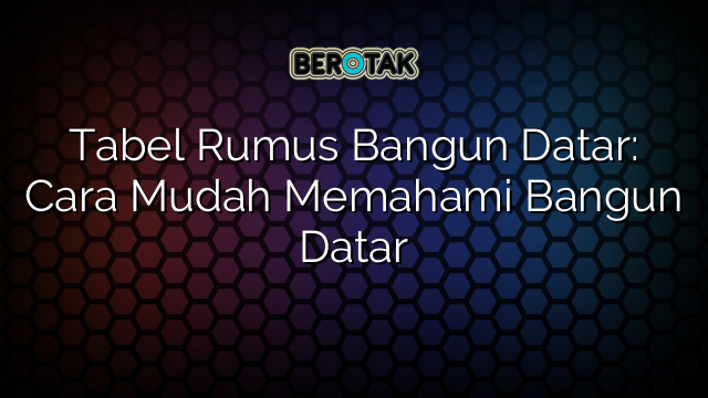 Tabel Rumus Bangun Datar: Cara Mudah Memahami Bangun Datar