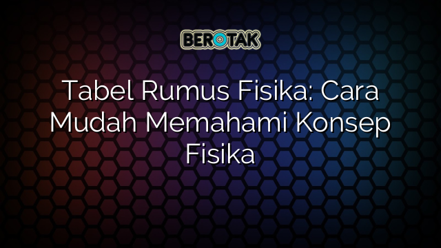 Tabel Rumus Fisika: Cara Mudah Memahami Konsep Fisika