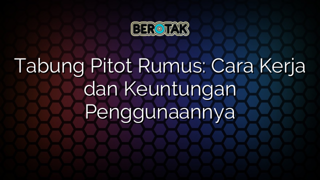 Tabung Pitot Rumus: Cara Kerja dan Keuntungan Penggunaannya