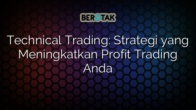 Technical Trading: Strategi yang Meningkatkan Profit Trading Anda