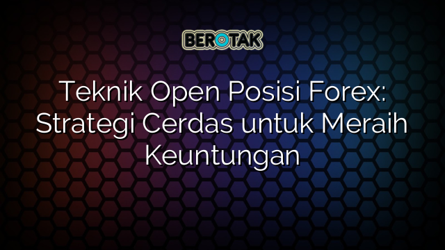 √ Teknik Open Posisi Forex: Strategi Cerdas Untuk Meraih Keuntungan