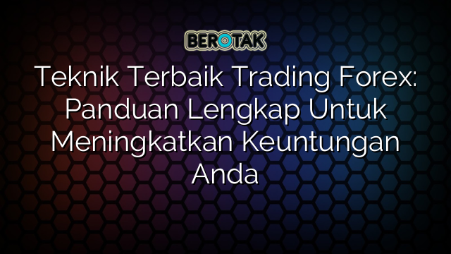 Teknik Terbaik Trading Forex: Panduan Lengkap Untuk Meningkatkan Keuntungan Anda