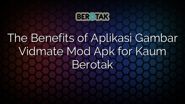 The Benefits of Aplikasi Gambar Vidmate Mod Apk for Kaum Berotak