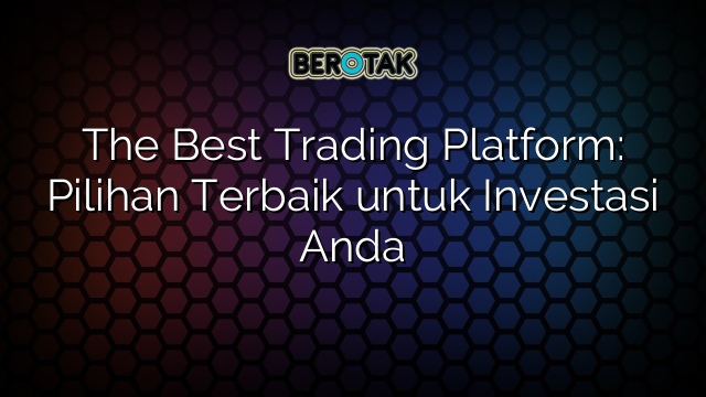 √ The Best Trading Platform: Pilihan Terbaik Untuk Investasi Anda