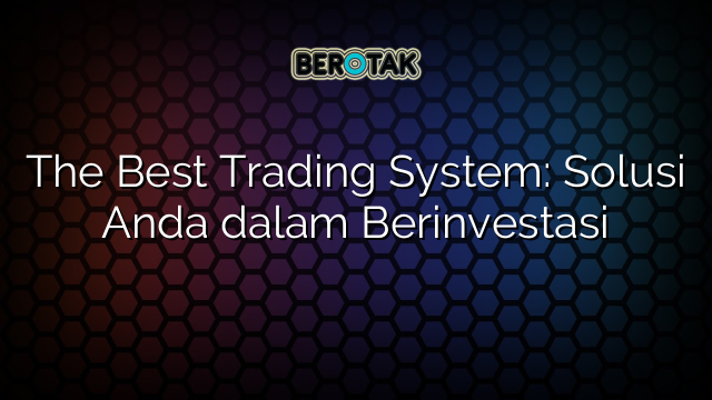 √ The Best Trading System: Solusi Anda Dalam Berinvestasi