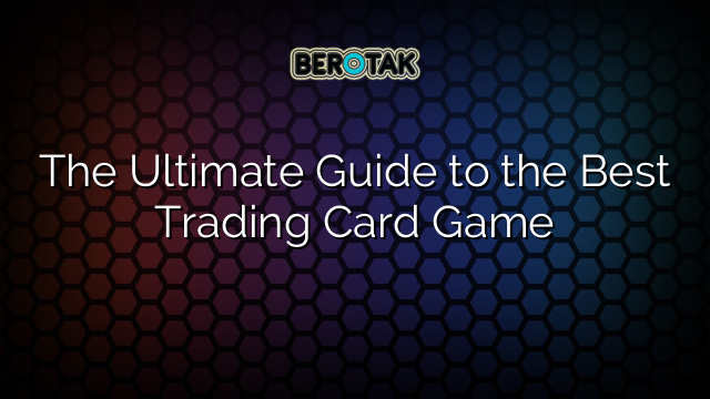 √ The Ultimate Guide to the Best Trading Card Game