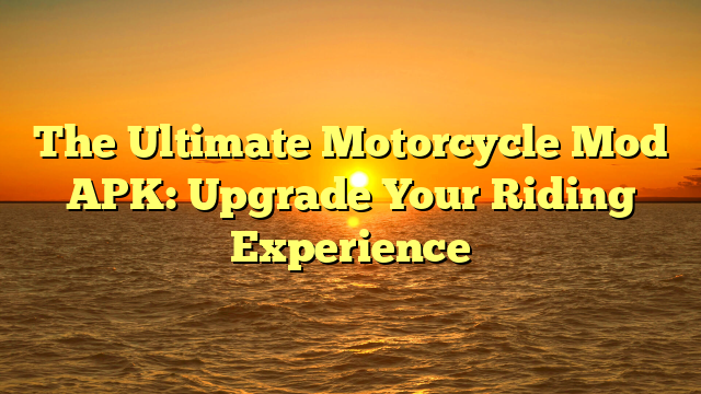 The Ultimate Motorcycle Mod APK: Upgrade Your Riding Experience