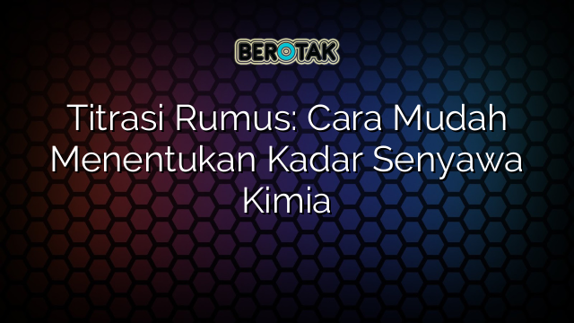 Titrasi Rumus: Cara Mudah Menentukan Kadar Senyawa Kimia