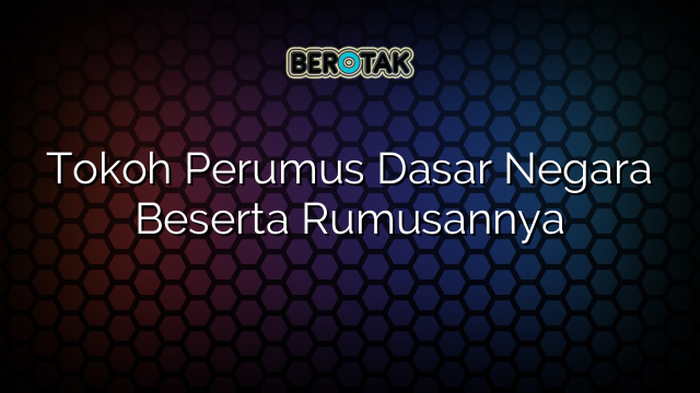 Tokoh Perumus Dasar Negara Beserta Rumusannya