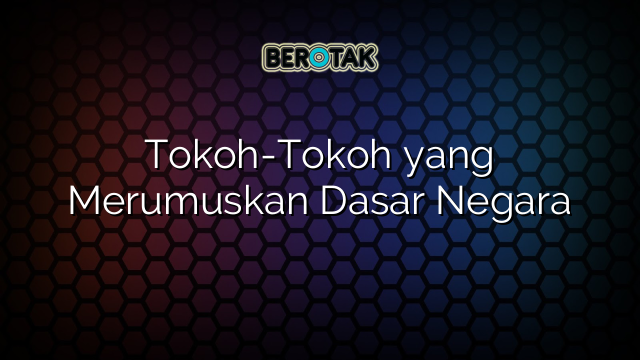 Tokoh-Tokoh yang Merumuskan Dasar Negara