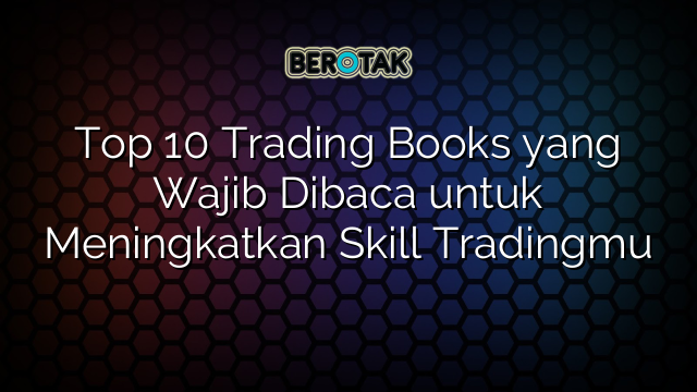 top-10-trading-books-yang-wajib-dibaca-untuk-meningkatkan-skill-tradingmu