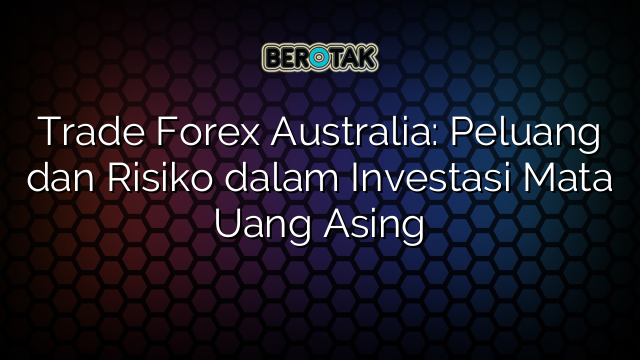 √ Trade Forex Australia: Peluang Dan Risiko Dalam Investasi Mata Uang Asing